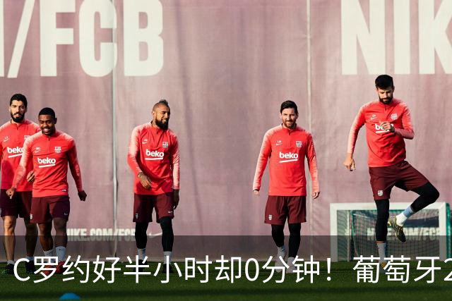 C罗约好半小时却0分钟！葡萄牙2-1挪威，他没谢场
