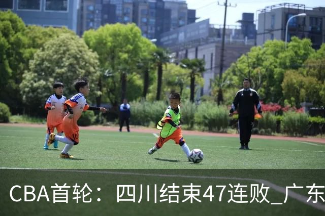 CBA首轮：四川结束47连败 广东惜败同曦 辽宁胜山东 北京绝杀吉林