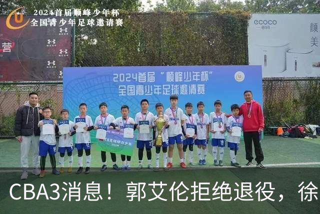 CBA3消息！郭艾伦拒绝退役，徐昕立下目标，同曦老总罕见谈林崴！