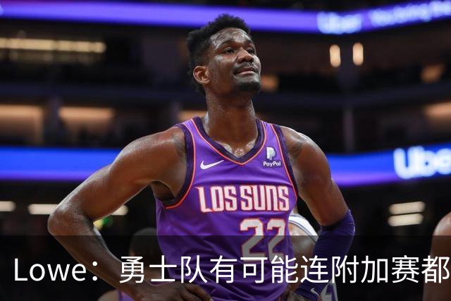 Lowe：勇士队有可能连附加赛都进不去 开拓者&太阳&爵士实力更强