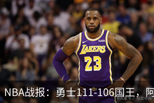 NBA战报：勇士111-106国王，阿卡夫25分