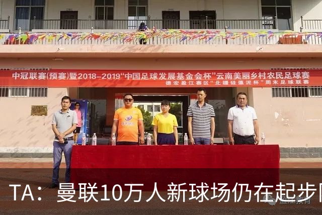 TA：曼联10万人新球场仍在起步阶段，周边拟建1.5万套住房