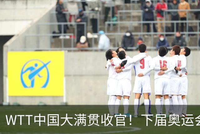 WTT中国大满贯收官！下届奥运会国乒5人名单基本敲定，男队只剩一悬念